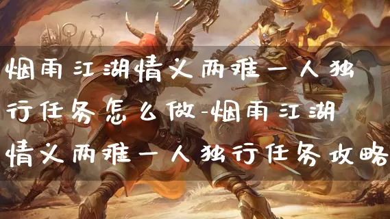 烟雨江湖情义两难一人独行任务怎么做-烟雨江湖情义两难一人独行任务攻略_https://www.11sy.cc_游戏攻略_第1张