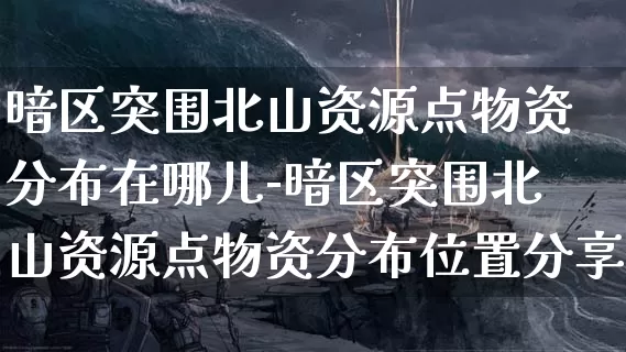暗区突围北山资源点物资分布在哪儿-暗区突围北山资源点物资分布位置分享介绍攻略_https://www.11sy.cc_游戏攻略_第1张