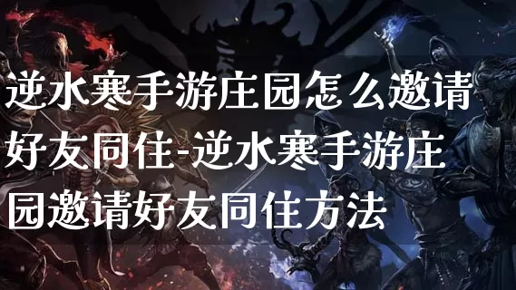 逆水寒手游庄园怎么邀请好友同住-逆水寒手游庄园邀请好友同住方法_游戏资讯_第1张_k5k1手游网 逆水寒手游庄园怎么邀请好友同住-逆水寒手游庄园邀请好友同住方法_https://www.11sy.cc_游戏资讯_第1张