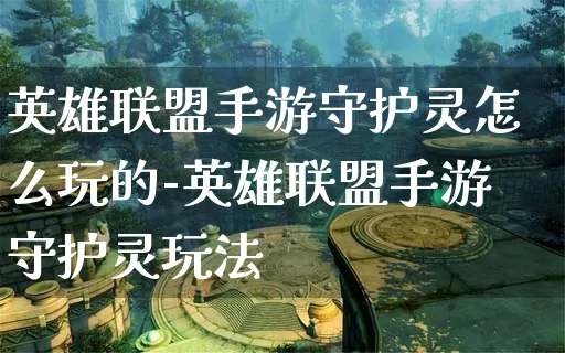 英雄联盟手游守护灵怎么玩的-英雄联盟手游守护灵玩法_游戏资讯_第1张_k5k1手游网 英雄联盟手游守护灵怎么玩的-英雄联盟手游守护灵玩法_https://www.11sy.cc_游戏资讯_第1张