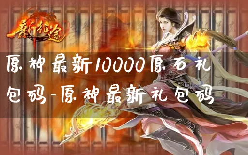 原神最新10000原石礼包码-原神最新礼包码_游戏资讯_第1张_k5k1手游网 原神最新10000原石礼包码-原神最新礼包码_https://www.11sy.cc_游戏资讯_第1张