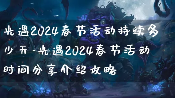光遇2024春节活动持续多少天-光遇2024春节活动时间分享介绍攻略_游戏资讯_第1张_k5k1手游网 光遇2024春节活动持续多少天-光遇2024春节活动时间分享介绍攻略_https://www.11sy.cc_游戏资讯_第1张