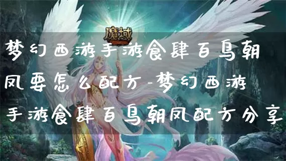 梦幻西游手游食肆百鸟朝凤要怎么配方-梦幻西游手游食肆百鸟朝凤配方分享介绍攻略_游戏攻略_第1张_k5k1手游网 梦幻西游手游食肆百鸟朝凤要怎么配方-梦幻西游手游食肆百鸟朝凤配方分享介绍攻略_https://www.11sy.cc_游戏攻略_第1张