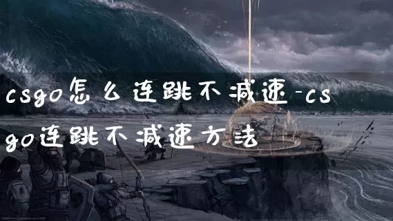 csgo怎么连跳不减速-csgo连跳不减速方法_游戏资讯_第1张_k5k1手游网 csgo怎么连跳不减速-csgo连跳不减速方法_https://www.11sy.cc_游戏资讯_第1张