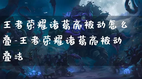 王者荣耀诸葛亮被动怎么叠-王者荣耀诸葛亮被动叠法_游戏资讯_第1张_k5k1手游网 王者荣耀诸葛亮被动怎么叠-王者荣耀诸葛亮被动叠法_https://www.11sy.cc_游戏资讯_第1张