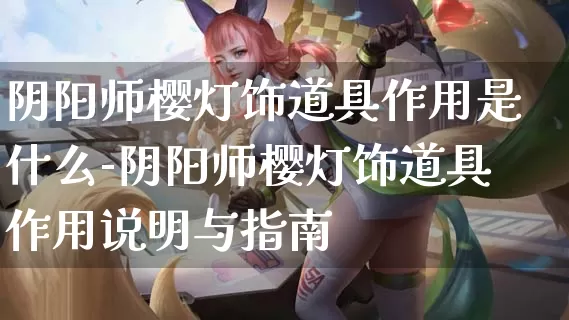 阴阳师樱灯饰道具作用是什么-阴阳师樱灯饰道具作用说明与指南_https://www.11sy.cc_游戏攻略_第1张