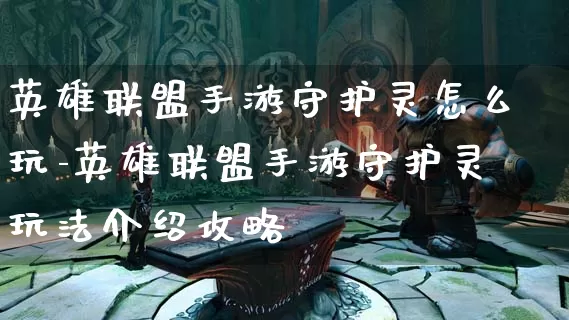 英雄联盟手游守护灵怎么玩-英雄联盟手游守护灵玩法介绍攻略_游戏资讯_第1张_k5k1手游网 英雄联盟手游守护灵怎么玩-英雄联盟手游守护灵玩法介绍攻略_https://www.11sy.cc_游戏资讯_第1张