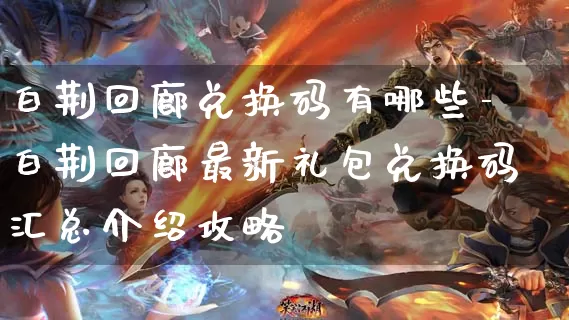 白荆回廊兑换码有哪些-白荆回廊最新礼包兑换码汇总介绍攻略_https://www.11sy.cc_游戏攻略_第1张