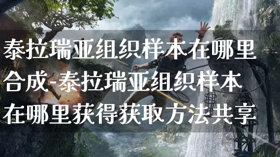泰拉瑞亚组织样本在哪里合成-泰拉瑞亚组织样本在哪里获得获取方法共享_游戏攻略_第1张_k5k1手游网 泰拉瑞亚组织样本在哪里合成-泰拉瑞亚组织样本在哪里获得获取方法共享_https://m.11sy.cc_游戏攻略_第1张